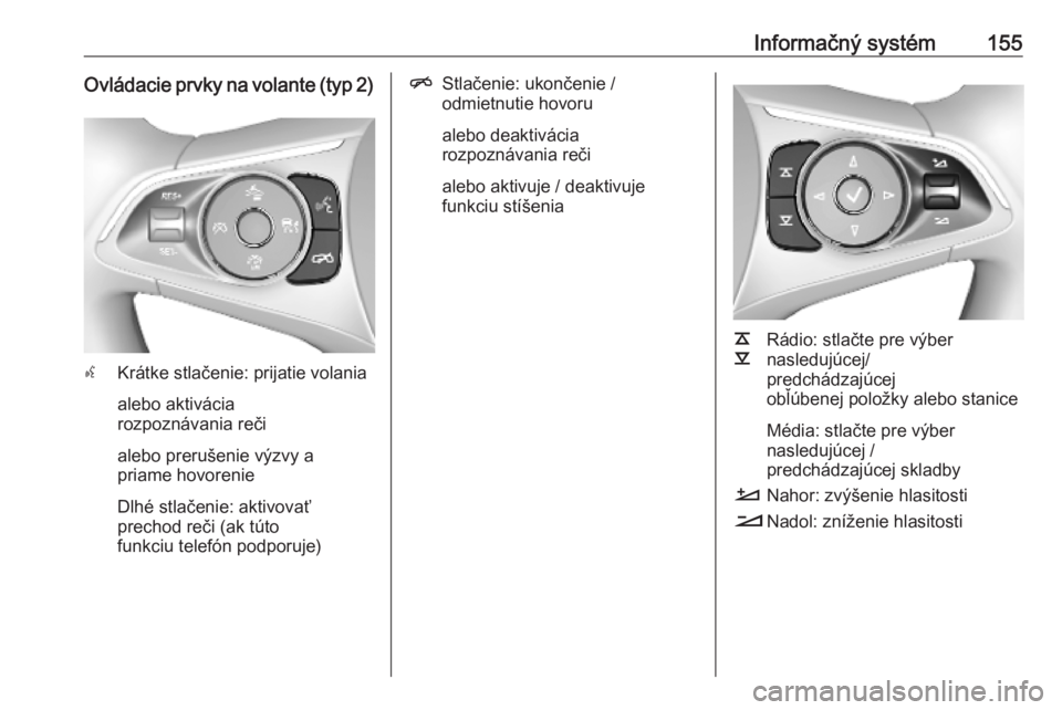 OPEL INSIGNIA BREAK 2019  Používateľská príručka (in Slovak) Informačný systém155Ovládacie prvky na volante (typ 2)
sKrátke stlačenie: prijatie volania
alebo aktivácia
rozpoznávania reči
alebo prerušenie výzvy a
priame hovorenie
Dlhé stlačenie: akt