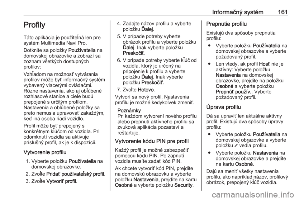 OPEL INSIGNIA BREAK 2019  Používateľská príručka (in Slovak) Informačný systém161Profily
Táto aplikácia je použiteľná len pre
systém Multimedia Navi Pro.
Dotknite sa položky  Používatelia na
domovskej obrazovke a zobrazí sa
zoznam všetkých dostup