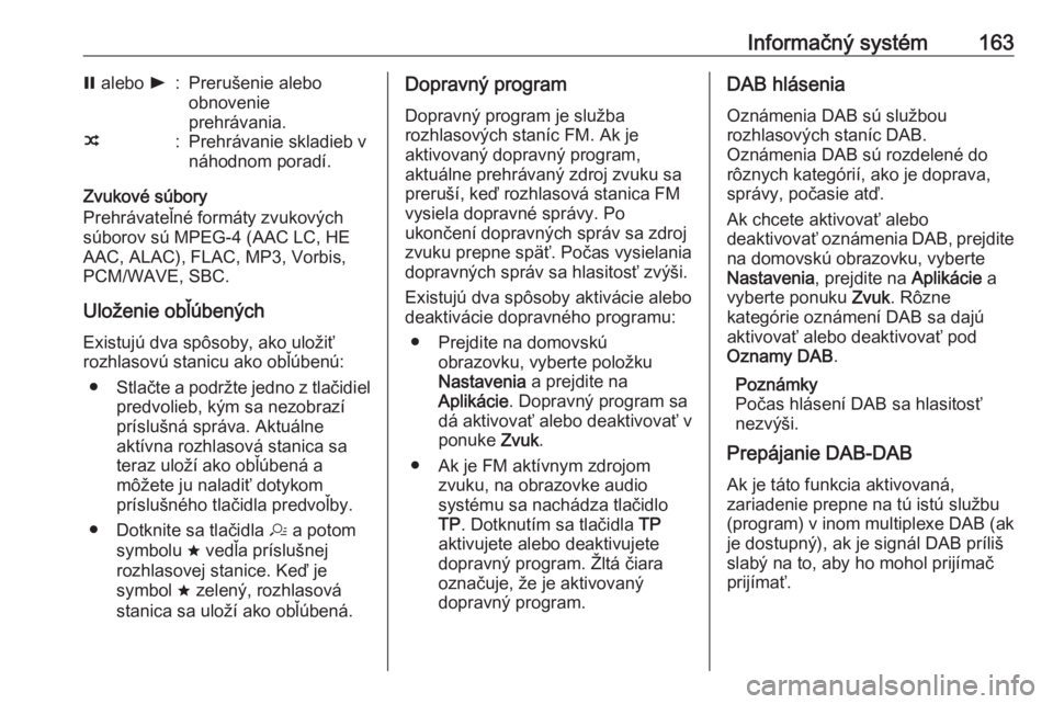 OPEL INSIGNIA BREAK 2019  Používateľská príručka (in Slovak) Informačný systém163= alebo  l:Prerušenie alebo
obnovenie
prehrávania.n:Prehrávanie skladieb v
náhodnom poradí.
Zvukové súbory
Prehrávateľné formáty zvukových
súborov sú MPEG-4 (AAC L