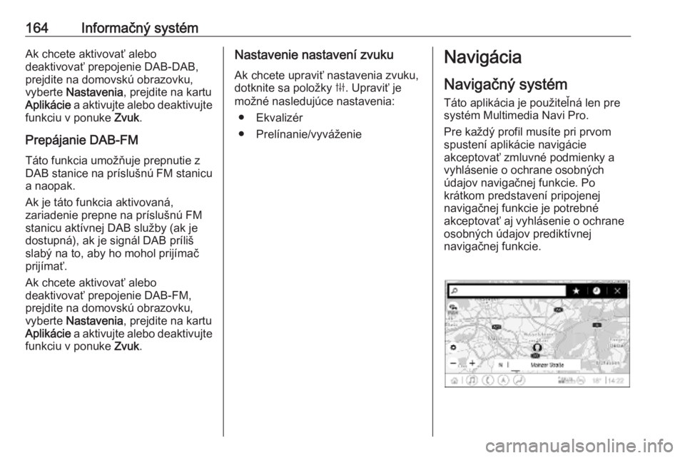 OPEL INSIGNIA BREAK 2019  Používateľská príručka (in Slovak) 164Informačný systémAk chcete aktivovať alebo
deaktivovať prepojenie DAB-DAB,
prejdite na domovskú obrazovku, vyberte  Nastavenia , prejdite na kartu
Aplikácie  a aktivujte alebo deaktivujte
fu