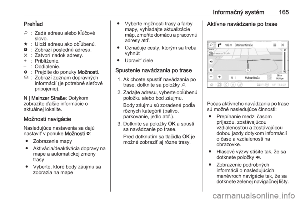 OPEL INSIGNIA BREAK 2019  Používateľská príručka (in Slovak) Informačný systém165Prehľad*:Zadá adresu alebo kľúčové
slovo.;:Uloží adresu ako obľúbenú.':Zobrazí poslednú adresu.&:Zatvorí riadok adresy.+:Priblíženie.–:Oddialenie.%:Prejdit