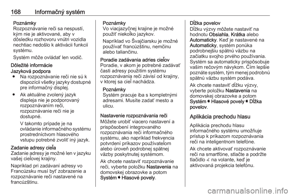 OPEL INSIGNIA BREAK 2019  Používateľská príručka (in Slovak) 168Informačný systémPoznámky
Rozpoznávanie reči sa nespustí, kým nie je aktivované, aby v
dôsledku rozhovoru vnútri vozidla
nechtiac nedošlo k aktivácii funkcií
systému.
Systém môže 