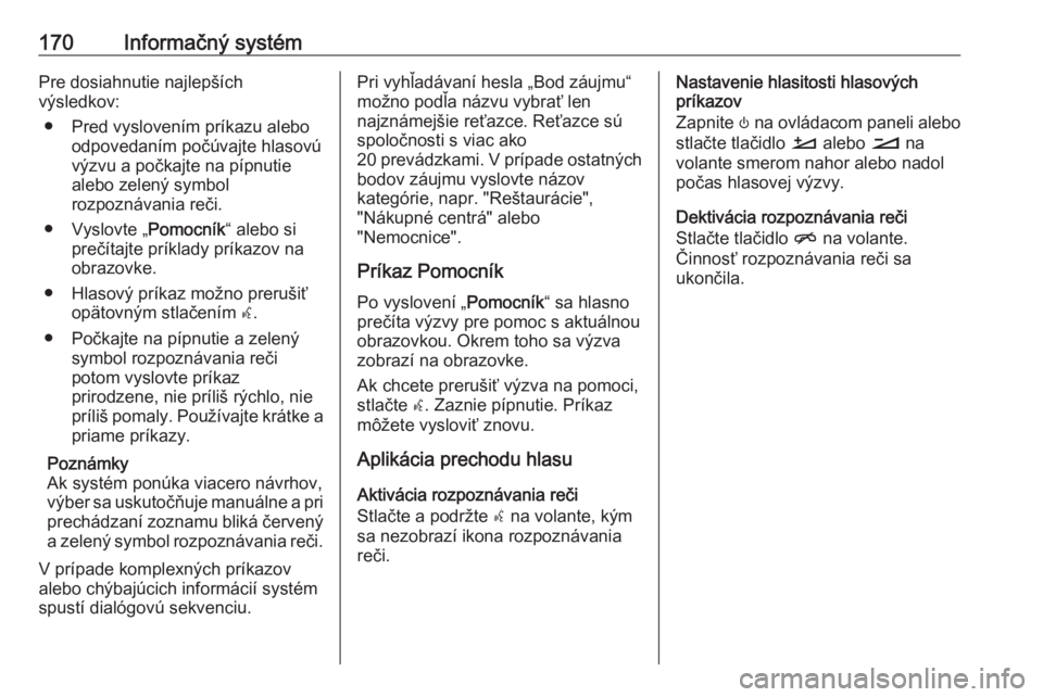OPEL INSIGNIA BREAK 2019  Používateľská príručka (in Slovak) 170Informačný systémPre dosiahnutie najlepších
výsledkov:
● Pred vyslovením príkazu alebo odpovedaním počúvajte hlasovú
výzvu a počkajte na pípnutie
alebo zelený symbol
rozpoznávani