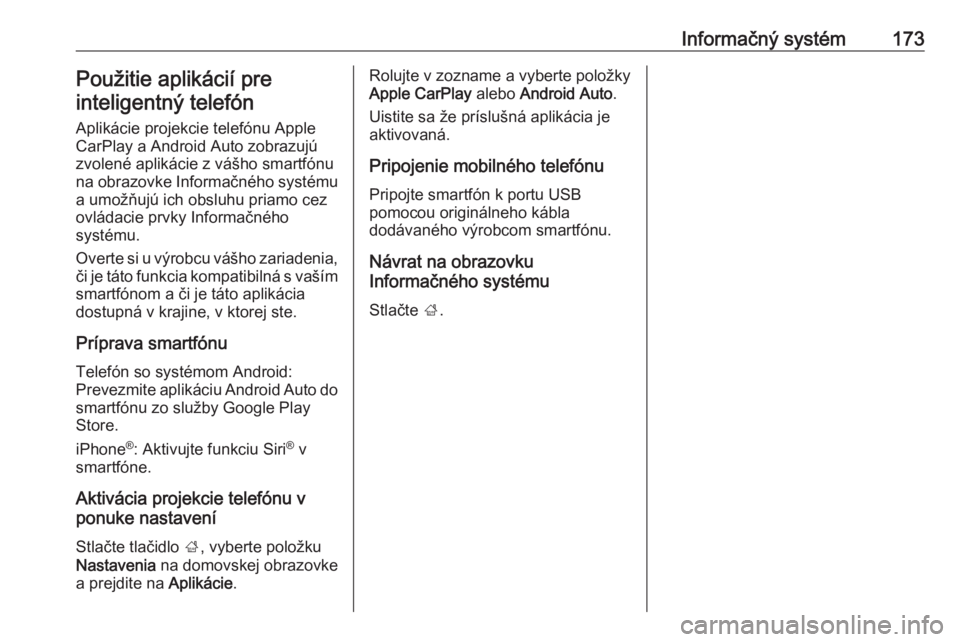 OPEL INSIGNIA BREAK 2019  Používateľská príručka (in Slovak) Informačný systém173Použitie aplikácií pre
inteligentný telefón
Aplikácie projekcie telefónu Apple
CarPlay a Android Auto zobrazujú
zvolené aplikácie z vášho smartfónu
na obrazovke Inf