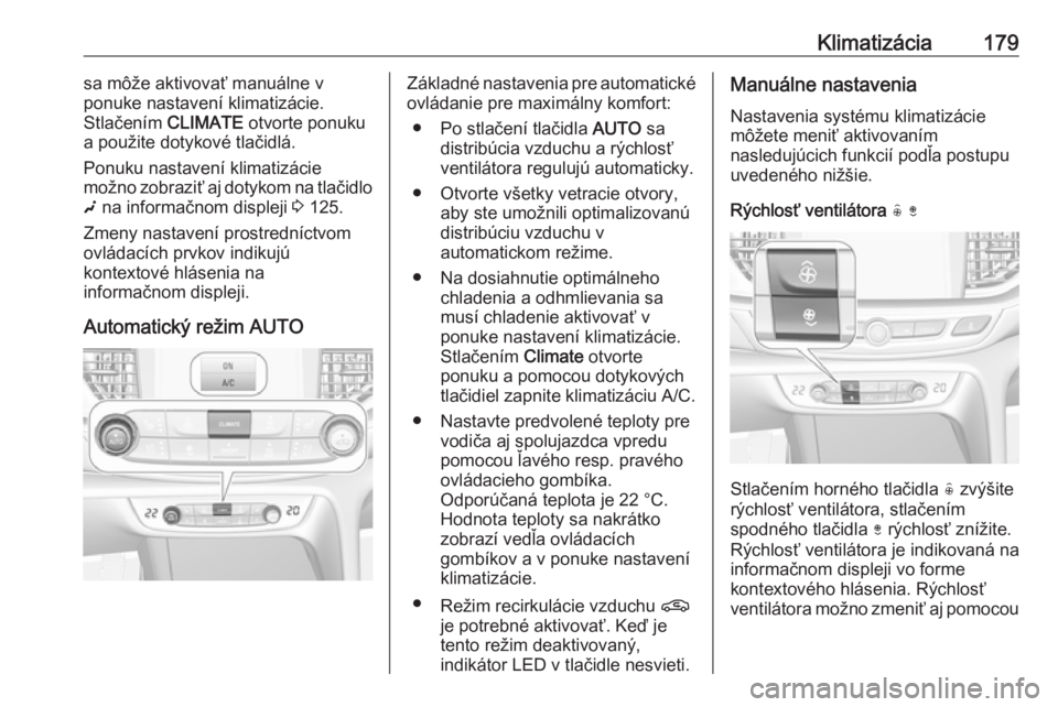OPEL INSIGNIA BREAK 2019  Používateľská príručka (in Slovak) Klimatizácia179sa môže aktivovať manuálne v
ponuke nastavení klimatizácie.
Stlačením  CLIMATE otvorte ponuku
a použite dotykové tlačidlá.
Ponuku nastavení klimatizácie
možno zobraziť 