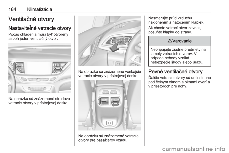 OPEL INSIGNIA BREAK 2019  Používateľská príručka (in Slovak) 184KlimatizáciaVentilačné otvoryNastaviteľné vetracie otvory
Počas chladenia musí byť otvorený
aspoň jeden ventilačný otvor.
Na obrázku sú znázornené stredové
vetracie otvory v príst