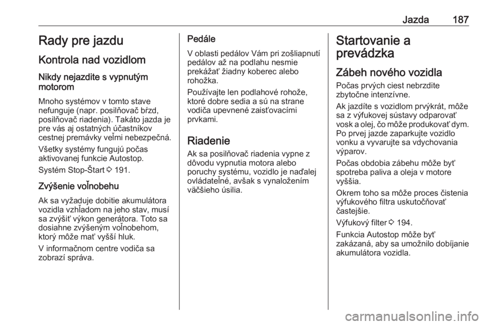 OPEL INSIGNIA BREAK 2019  Používateľská príručka (in Slovak) Jazda187Rady pre jazdu
Kontrola nad vozidlom
Nikdy nejazdite s vypnutým
motorom
Mnoho systémov v tomto stave
nefunguje (napr. posilňovač bŕzd,
posilňovač riadenia). Takáto jazda je
pre vás aj