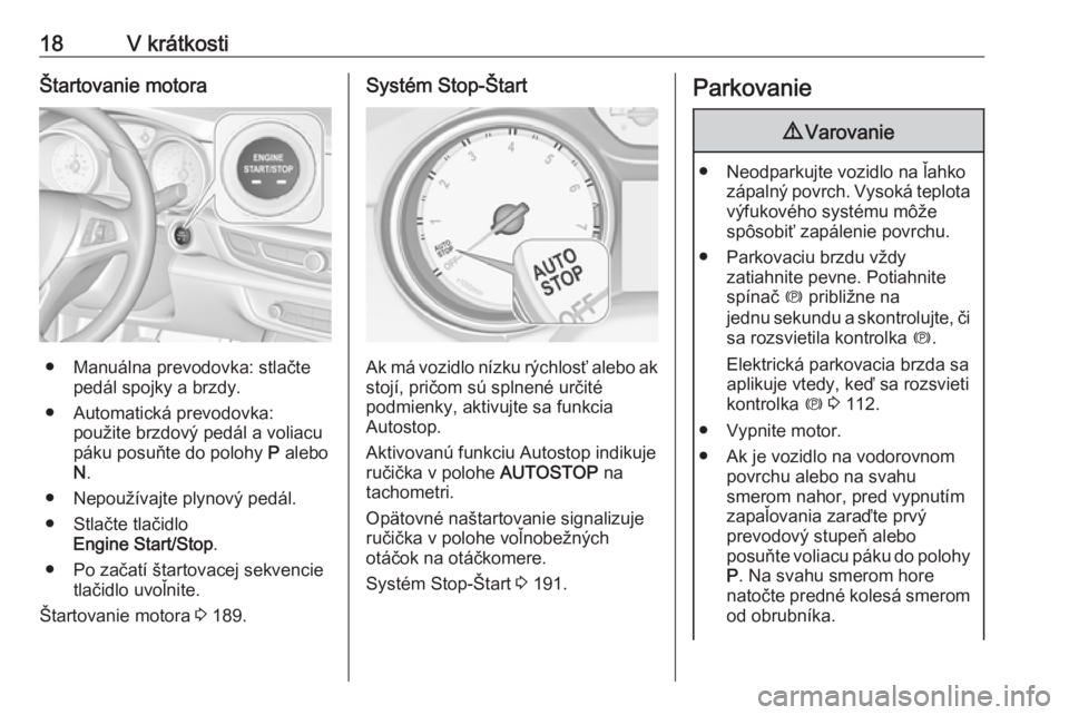 OPEL INSIGNIA BREAK 2019  Používateľská príručka (in Slovak) 18V krátkostiŠtartovanie motora
● Manuálna prevodovka: stlačtepedál spojky a brzdy.
● Automatická prevodovka: použite brzdový pedál a voliacu
páku posuňte do polohy  P alebo
N .
● Nep