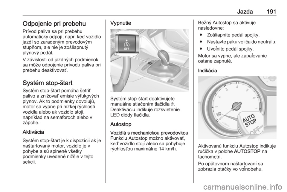 OPEL INSIGNIA BREAK 2019  Používateľská príručka (in Slovak) Jazda191Odpojenie pri prebehu
Prívod paliva sa pri prebehu
automaticky odpojí, napr. keď vozidlo
jazdí so zaradeným prevodovým
stupňom, ale nie je zošliapnutý
plynový pedál.
V závislosti o