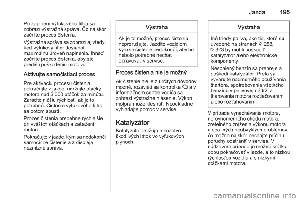 OPEL INSIGNIA BREAK 2019  Používateľská príručka (in Slovak) Jazda195Pri zaplnení výfukového filtra sa
zobrazí výstražná správa. Čo najskôr
začnite proces čistenia.
Výstražná správa sa zobrazí aj vtedy, keď výfukový filter dosiahol
maximáln