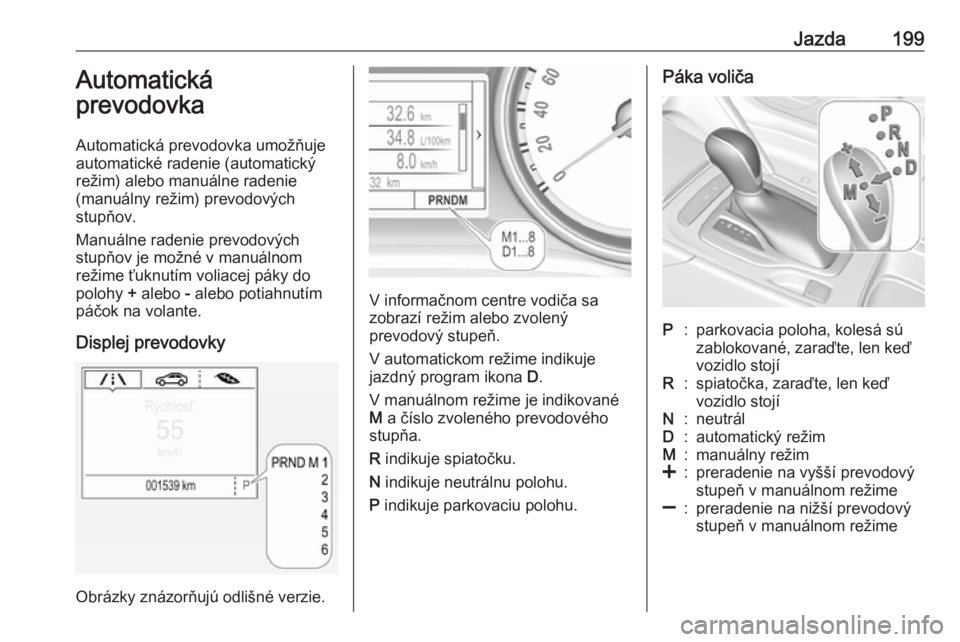 OPEL INSIGNIA BREAK 2019  Používateľská príručka (in Slovak) Jazda199Automatická
prevodovka
Automatická prevodovka umožňuje
automatické radenie (automatický
režim) alebo manuálne radenie
(manuálny režim) prevodových
stupňov.
Manuálne radenie prevod