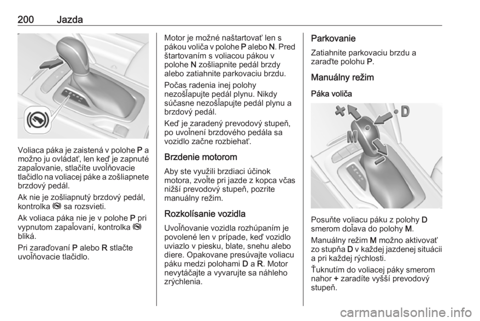 OPEL INSIGNIA BREAK 2019  Používateľská príručka (in Slovak) 200Jazda
Voliaca páka je zaistená v polohe P a
možno ju ovládať, len keď je zapnuté zapaľovanie, stlačíte uvoľňovacie
tlačidlo na voliacej páke a zošliapnete brzdový pedál.
Ak nie je 