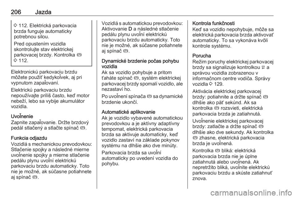 OPEL INSIGNIA BREAK 2019  Používateľská príručka (in Slovak) 206Jazda3 112. Elektrická parkovacia
brzda funguje automaticky
potrebnou silou.
Pred opustením vozidla
skontrolujte stav elektrickej
parkovacej brzdy. Kontrolka  m
3  112.
Elektronickú parkovaciu b