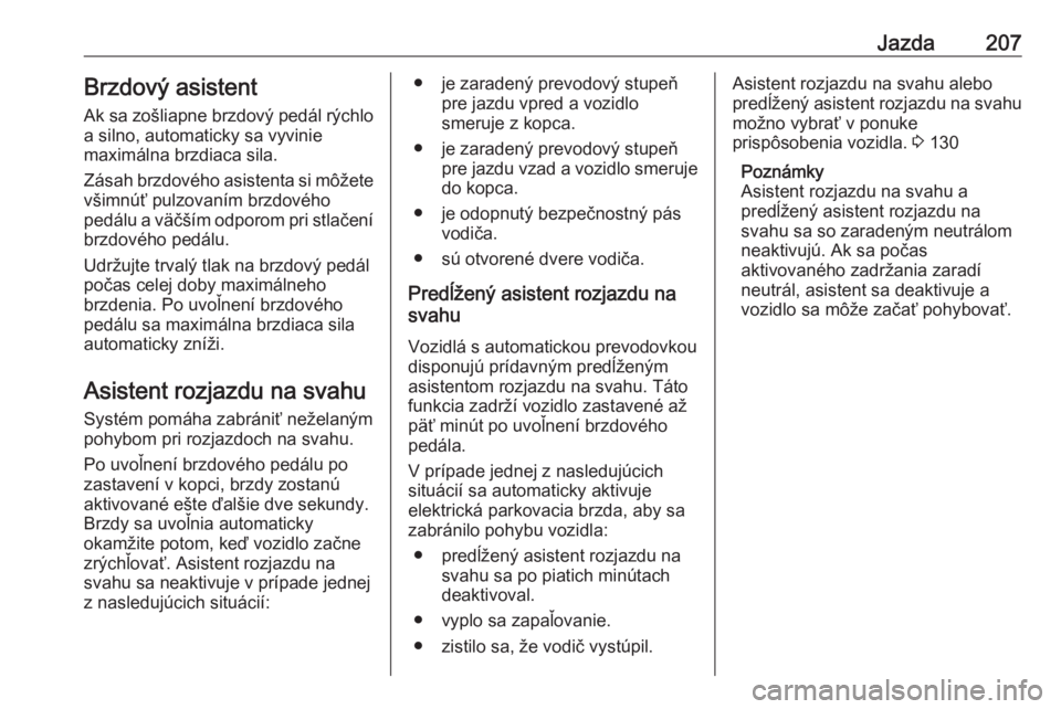 OPEL INSIGNIA BREAK 2019  Používateľská príručka (in Slovak) Jazda207Brzdový asistentAk sa zošliapne brzdový pedál rýchlo
a silno, automaticky sa vyvinie
maximálna brzdiaca sila.
Zásah brzdového asistenta si môžete
všimnúť pulzovaním brzdového
pe