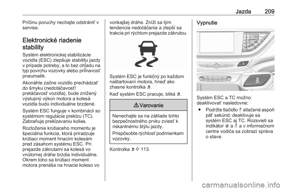 OPEL INSIGNIA BREAK 2019  Používateľská príručka (in Slovak) Jazda209Príčinu poruchy nechajte odstrániť v
servise.
Elektronické riadenie stability
Systém elektronickej stabilizácievozidla (ESC) zlepšuje stabilitu jazdyv prípade potreby, a to bez ohľad