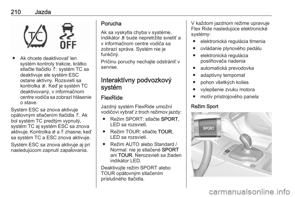OPEL INSIGNIA BREAK 2019  Používateľská príručka (in Slovak) 210Jazda
● Ak chcete deaktivovať lensystém kontroly trakcie, krátko
stlačte tlačidlo  t: systém TC sa
deaktivuje ale systém ESC
ostane aktívny. Rozsvieti sa
kontrolka  k. Keď je systém TC
