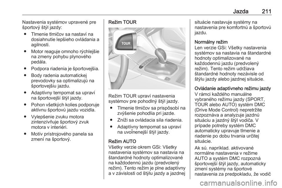 OPEL INSIGNIA BREAK 2019  Používateľská príručka (in Slovak) Jazda211Nastavenia systémov upravené pre
športový štýl jazdy:
● Tlmenie tlmičov sa nastaví na dosiahnutie lepšieho ovládania a
agilnosti.
● Motor reaguje omnoho rýchlejšie
na zmeny poh