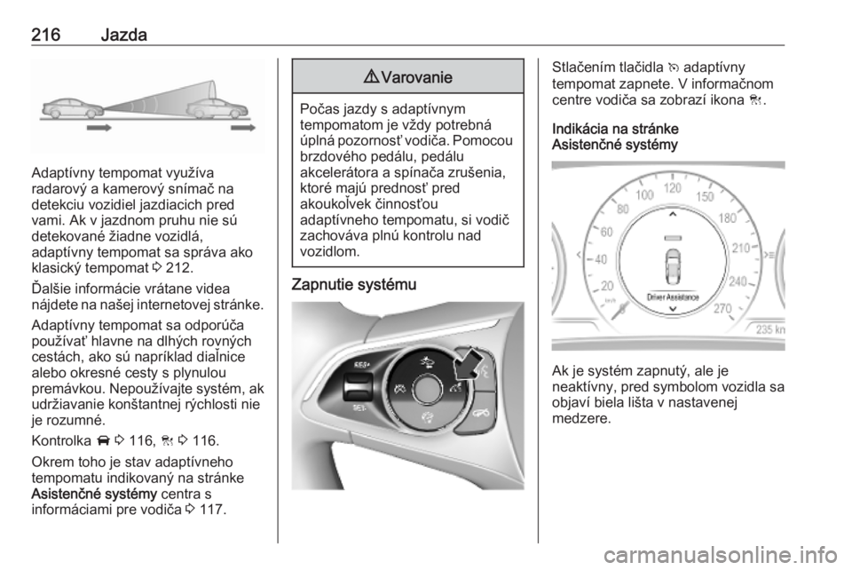 OPEL INSIGNIA BREAK 2019  Používateľská príručka (in Slovak) 216Jazda
Adaptívny tempomat využíva
radarový a kamerový snímač na
detekciu vozidiel jazdiacich pred
vami. Ak v jazdnom pruhu nie sú
detekované žiadne vozidlá,
adaptívny tempomat sa správa