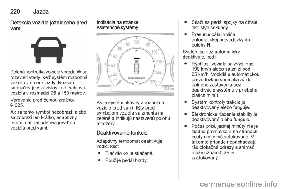 OPEL INSIGNIA BREAK 2019  Používateľská príručka (in Slovak) 220JazdaDetekcia vozidla jazdiaceho pred
vami
Zelená kontrolka vozidla vpredu  A sa
rozsvieti vtedy, keď systém rozpozná
vozidlo v smere jazdy. Rozsah
snímačov je v závislosti od rýchlosti
voz