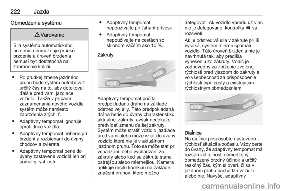 OPEL INSIGNIA BREAK 2019  Používateľská príručka (in Slovak) 222JazdaObmedzenia systému9Varovanie
Sila systému automatického
brzdenia neumožňuje prudké
brzdenie a úroveň brzdenia
nemusí byť dostatočná na
zabránenie kolízii.
● Po prudkej zmene ja