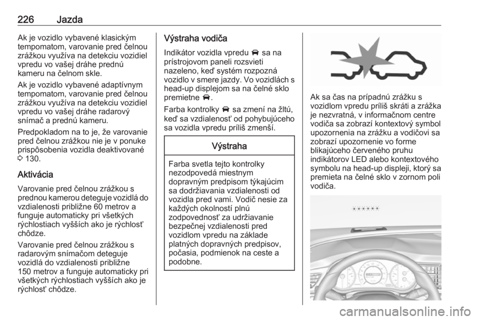 OPEL INSIGNIA BREAK 2019  Používateľská príručka (in Slovak) 226JazdaAk je vozidlo vybavené klasickým
tempomatom, varovanie pred čelnou
zrážkou využíva na detekciu vozidiel
vpredu vo vašej dráhe prednú
kameru na čelnom skle.
Ak je vozidlo vybavené a