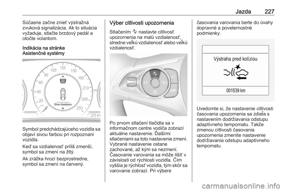 OPEL INSIGNIA BREAK 2019  Používateľská príručka (in Slovak) Jazda227Súčasne začne znieť výstražná
zvuková signalizácia. Ak to situácia
vyžaduje, stlačte brzdový pedál a
otočte volantom.
Indikácia na stránke
Asistenčné systémy
Symbol predch�