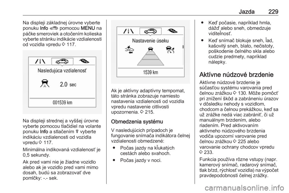 OPEL INSIGNIA BREAK 2019  Používateľská príručka (in Slovak) Jazda229Na displeji základnej úrovne vyberte
ponuku  Info ?  pomocou  MENU na
páčke smeroviek a otočením kolieska
vyberte stránku indikácie vzdialenosti od vozidla vpredu  3 117.
Na displeji s