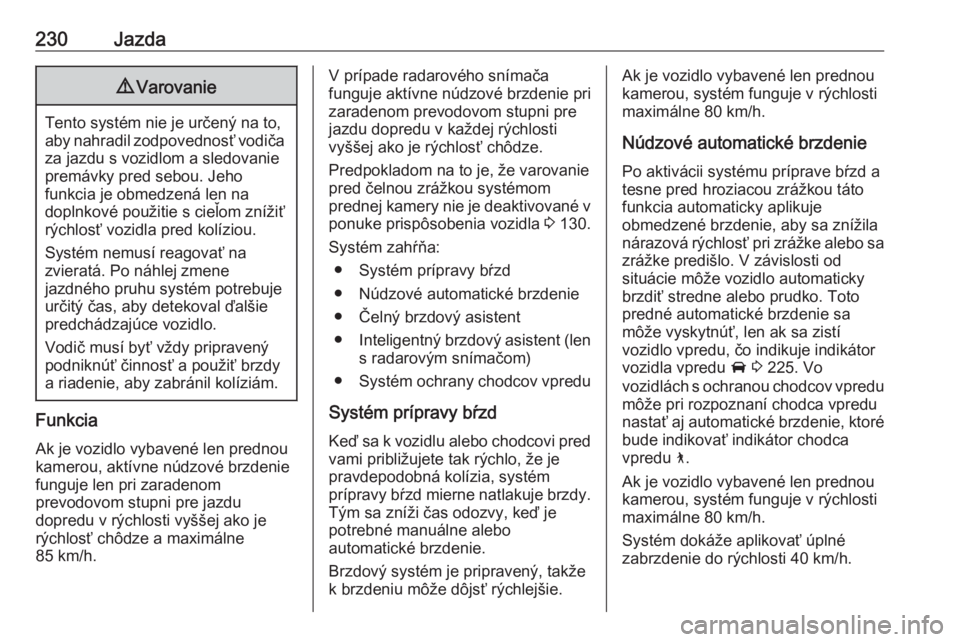 OPEL INSIGNIA BREAK 2019  Používateľská príručka (in Slovak) 230Jazda9Varovanie
Tento systém nie je určený na to,
aby nahradil zodpovednosť vodiča za jazdu s vozidlom a sledovanie
premávky pred sebou. Jeho
funkcia je obmedzená len na
doplnkové použitie