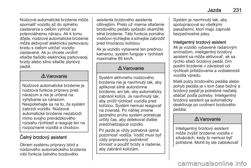 OPEL INSIGNIA BREAK 2019  Používateľská príručka (in Slovak) Jazda231Núdzové automatické brzdenie môže
spomaliť vozidlo až do úplného
zastavenia s cieľom vyhnúť sa
potenciálnemu nárazu. Ak k tomu
dôjde, núdzové automatické brzdenie
môže akti