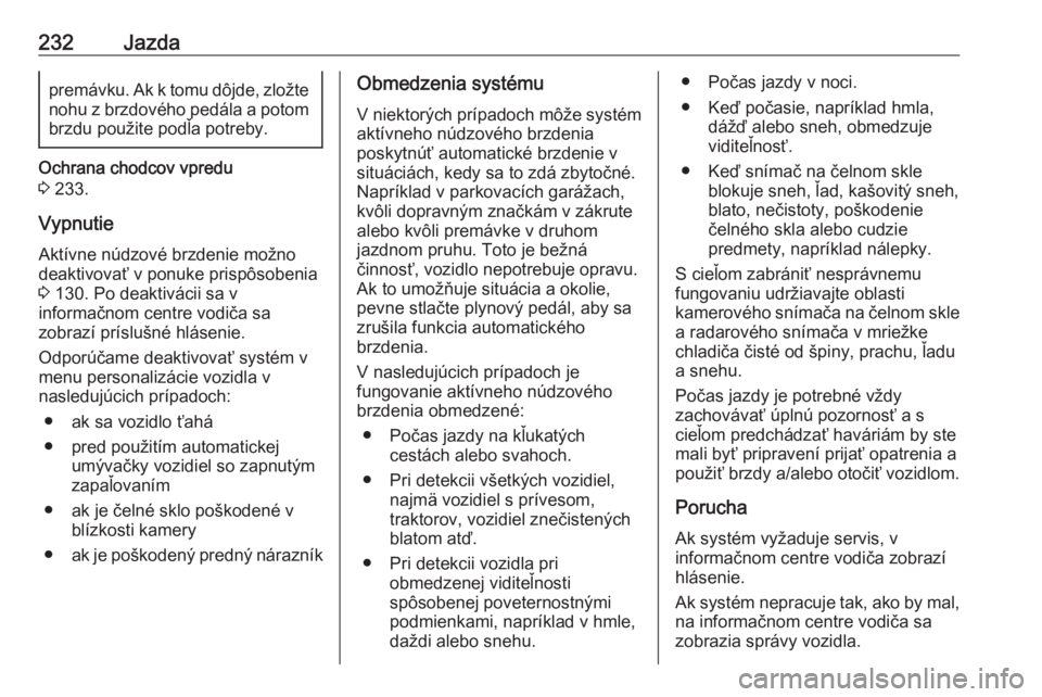 OPEL INSIGNIA BREAK 2019  Používateľská príručka (in Slovak) 232Jazdapremávku. Ak k tomu dôjde, zložtenohu z brzdového pedála a potom
brzdu použite podľa potreby.
Ochrana chodcov vpredu
3  233.
Vypnutie Aktívne núdzové brzdenie možno
deaktivovať v p