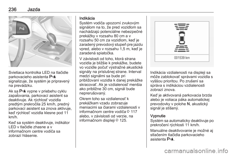 OPEL INSIGNIA BREAK 2019  Používateľská príručka (in Slovak) 236Jazda
Svietiaca kontrolka LED na tlačidle
parkovacieho asistenta  r
signalizuje, že systém je pripravený
na prevádzku.
Ak sa  r vypne v priebehu cyklu
zapaľovania, parkovací asistent sa
deak