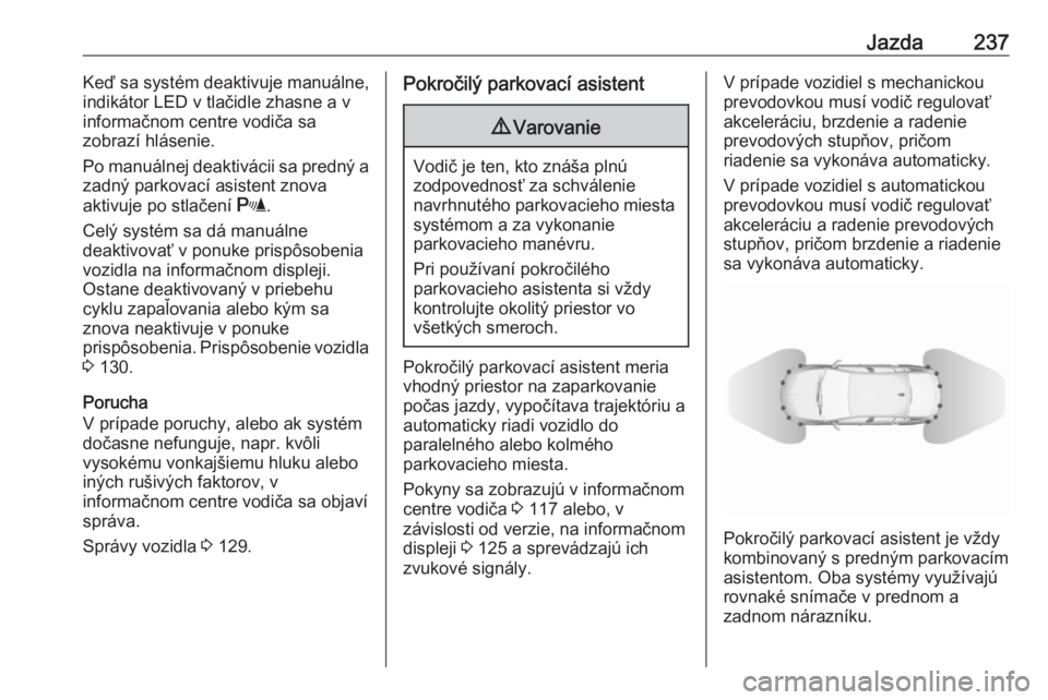 OPEL INSIGNIA BREAK 2019  Používateľská príručka (in Slovak) Jazda237Keď sa systém deaktivuje manuálne,
indikátor LED v tlačidle zhasne a v
informačnom centre vodiča sa
zobrazí hlásenie.
Po manuálnej deaktivácii sa predný a
zadný parkovací asisten