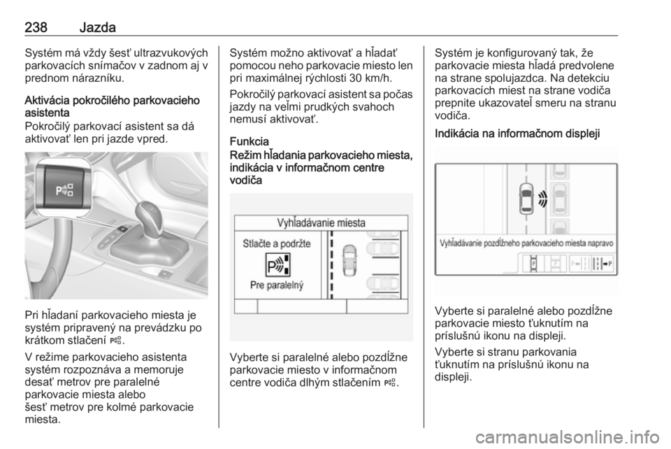 OPEL INSIGNIA BREAK 2019  Používateľská príručka (in Slovak) 238JazdaSystém má vždy šesť ultrazvukovýchparkovacích snímačov v zadnom aj v
prednom nárazníku.
Aktivácia pokročilého parkovacieho
asistenta
Pokročilý parkovací asistent sa dá
aktivo