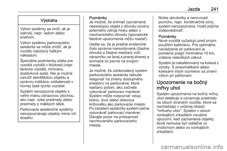OPEL INSIGNIA BREAK 2019  Používateľská príručka (in Slovak) Jazda241Výstraha
Výkon systému sa zníži, ak je
zakrytý, napr. ľadom alebo
snehom.
Výkon systému parkovacieho
asistenta sa môže znížiť, ak je
vozidlo naložený ťažkým
nákladom.
Špec