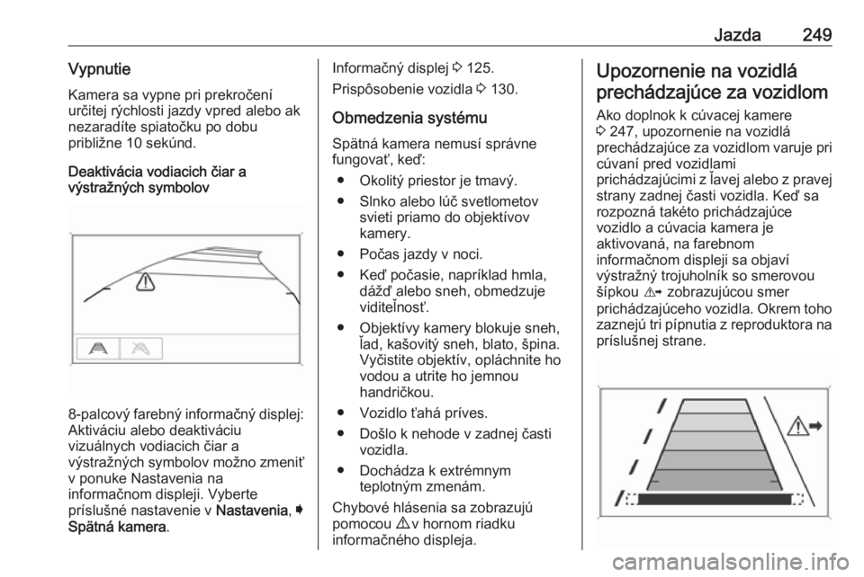 OPEL INSIGNIA BREAK 2019  Používateľská príručka (in Slovak) Jazda249VypnutieKamera sa vypne pri prekročení
určitej rýchlosti jazdy vpred alebo ak
nezaradíte spiatočku po dobu
približne 10 sekúnd.
Deaktivácia vodiacich čiar a
výstražných symbolov
8