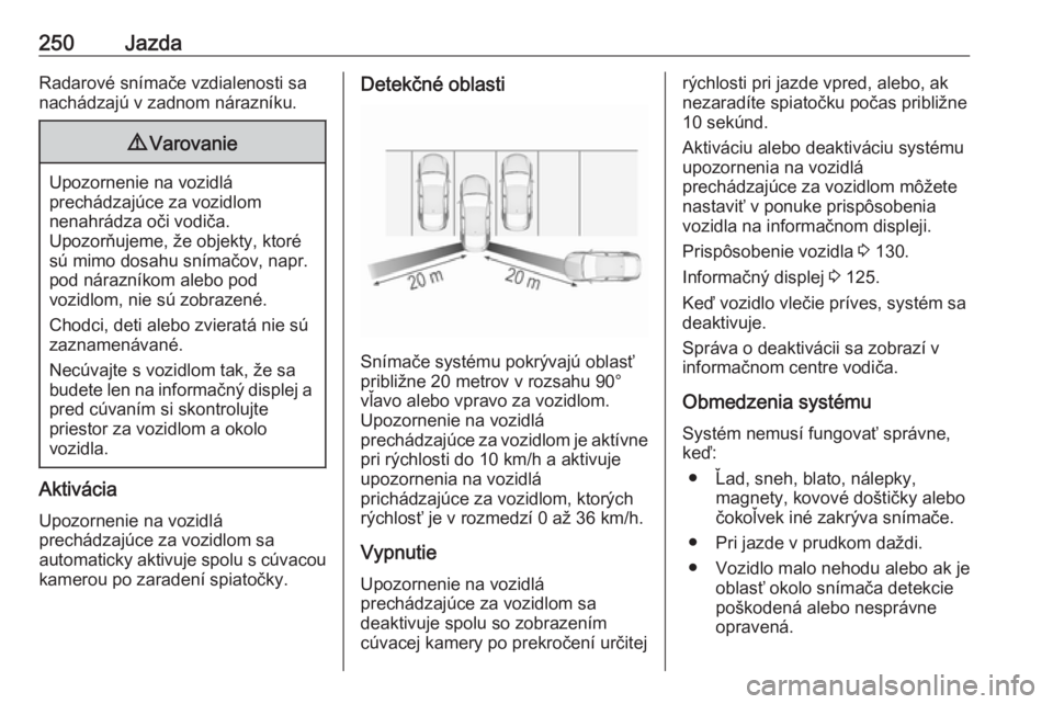OPEL INSIGNIA BREAK 2019  Používateľská príručka (in Slovak) 250JazdaRadarové snímače vzdialenosti sa
nachádzajú v zadnom nárazníku.9 Varovanie
Upozornenie na vozidlá
prechádzajúce za vozidlom
nenahrádza oči vodiča.
Upozorňujeme, že objekty, ktor