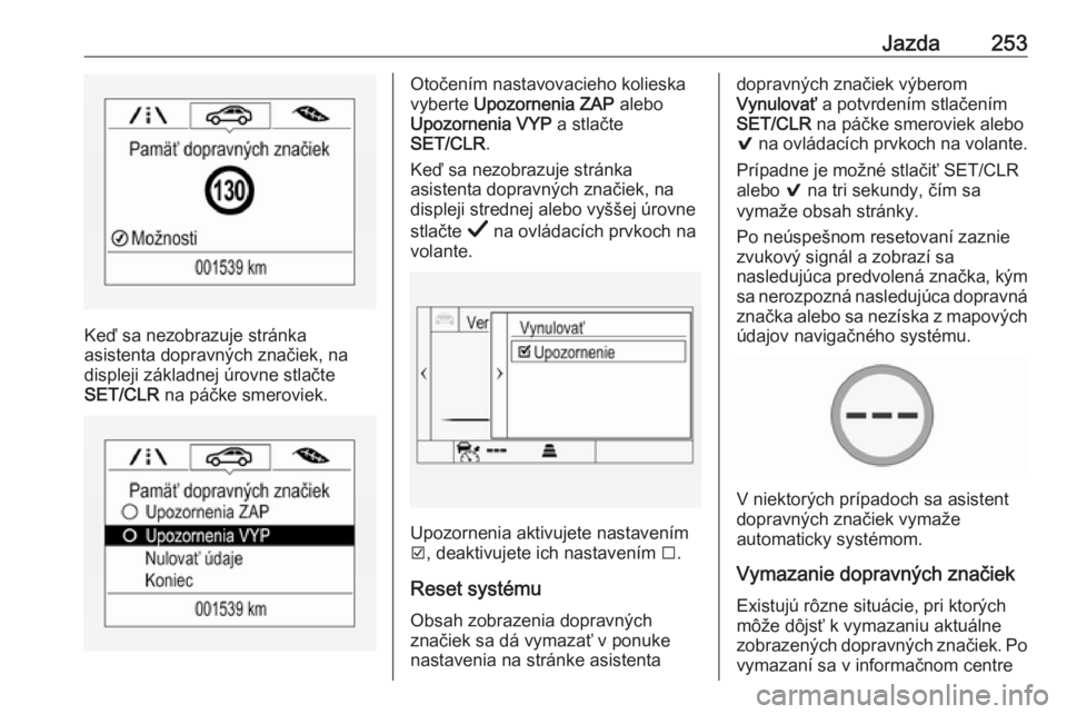 OPEL INSIGNIA BREAK 2019  Používateľská príručka (in Slovak) Jazda253
Keď sa nezobrazuje stránka
asistenta dopravných značiek, na
displeji základnej úrovne stlačte
SET/CLR  na páčke smeroviek.
Otočením nastavovacieho kolieska
vyberte  Upozornenia ZAP
