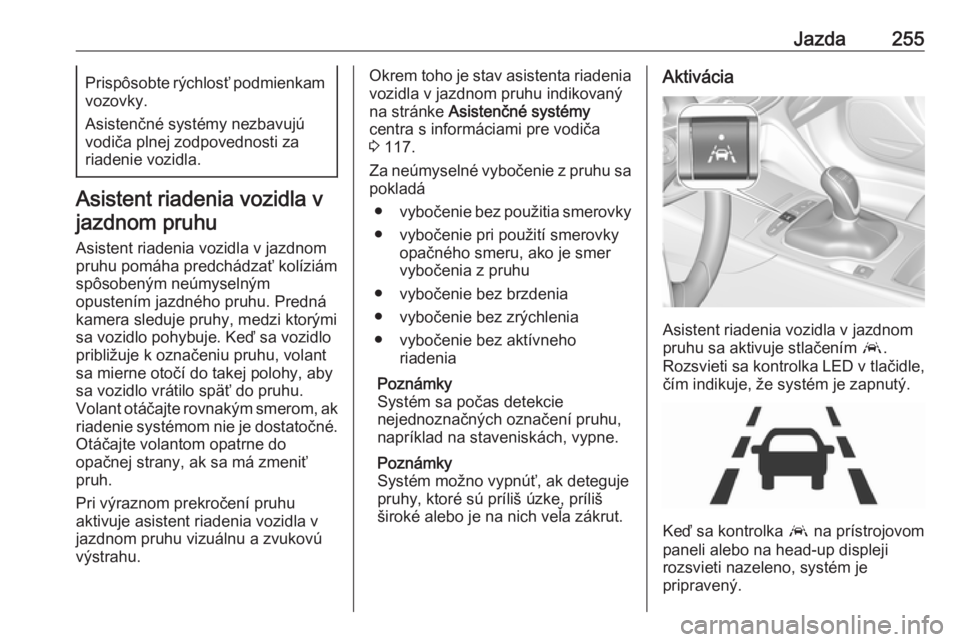 OPEL INSIGNIA BREAK 2019  Používateľská príručka (in Slovak) Jazda255Prispôsobte rýchlosť podmienkamvozovky.
Asistenčné systémy nezbavujú
vodiča plnej zodpovednosti za
riadenie vozidla.
Asistent riadenia vozidla v
jazdnom pruhu
Asistent riadenia vozidla