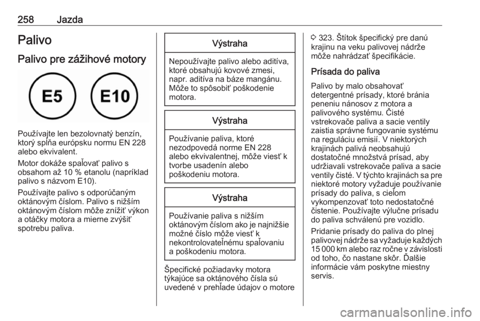 OPEL INSIGNIA BREAK 2019  Používateľská príručka (in Slovak) 258JazdaPalivo
Palivo pre zážihové motory
Používajte len bezolovnatý benzín,
ktorý spĺňa európsku normu EN 228
alebo ekvivalent.
Motor dokáže spaľovať palivo s
obsahom až 10 % etanolu 