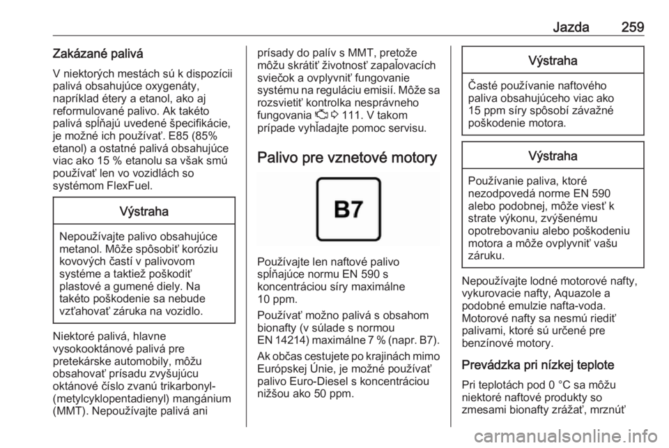 OPEL INSIGNIA BREAK 2019  Používateľská príručka (in Slovak) Jazda259Zakázané palivá
V niektorých mestách sú k dispozícii
palivá obsahujúce oxygenáty,
napríklad étery a etanol, ako aj
reformulované palivo. Ak takéto
palivá spĺňajú uvedené šp