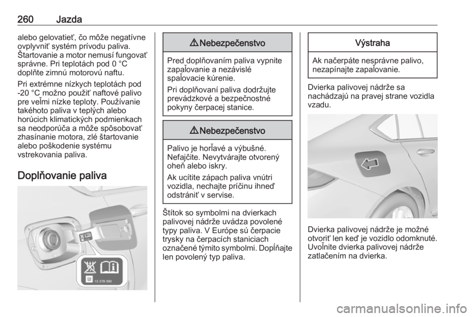 OPEL INSIGNIA BREAK 2019  Používateľská príručka (in Slovak) 260Jazdaalebo gelovatieť, čo môže negatívne
ovplyvniť systém prívodu paliva.
Štartovanie a motor nemusí fungovať správne. Pri teplotách pod 0 °C
doplňte zimnú motorovú naftu.
Pri extr
