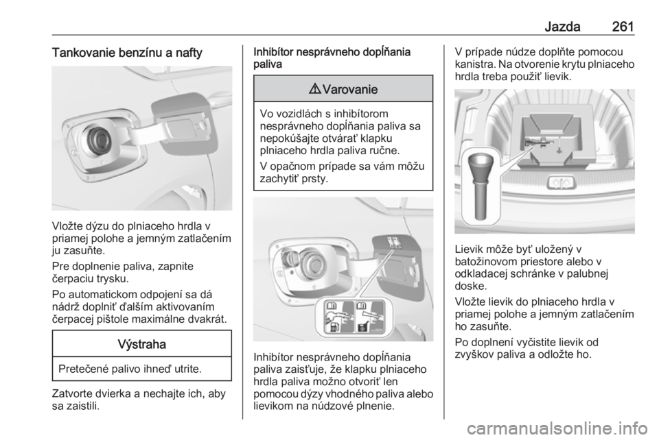 OPEL INSIGNIA BREAK 2019  Používateľská príručka (in Slovak) Jazda261Tankovanie benzínu a nafty
Vložte dýzu do plniaceho hrdla v
priamej polohe a jemným zatlačením
ju zasuňte.
Pre doplnenie paliva, zapnite
čerpaciu trysku.
Po automatickom odpojení sa d