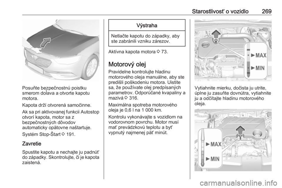 OPEL INSIGNIA BREAK 2019  Používateľská príručka (in Slovak) Starostlivosť o vozidlo269
Posuňte bezpečnostnú poistku
smerom doľava a otvorte kapotu
motora.
Kapota drží otvorená samočinne.
Ak sa pri aktivovanej funkcii Autostop
otvorí kapota, motor sa 
