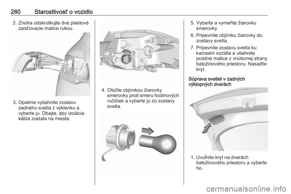 OPEL INSIGNIA BREAK 2019  Používateľská príručka (in Slovak) 280Starostlivosť o vozidlo2. Znútra odskrutkujte dve plastovézaisťovacie matice rukou.
3. Opatrne vytiahnite zostavu zadného svetla z výklenku a
vyberte ju. Dbajte, aby izolácia
kábla zostala 