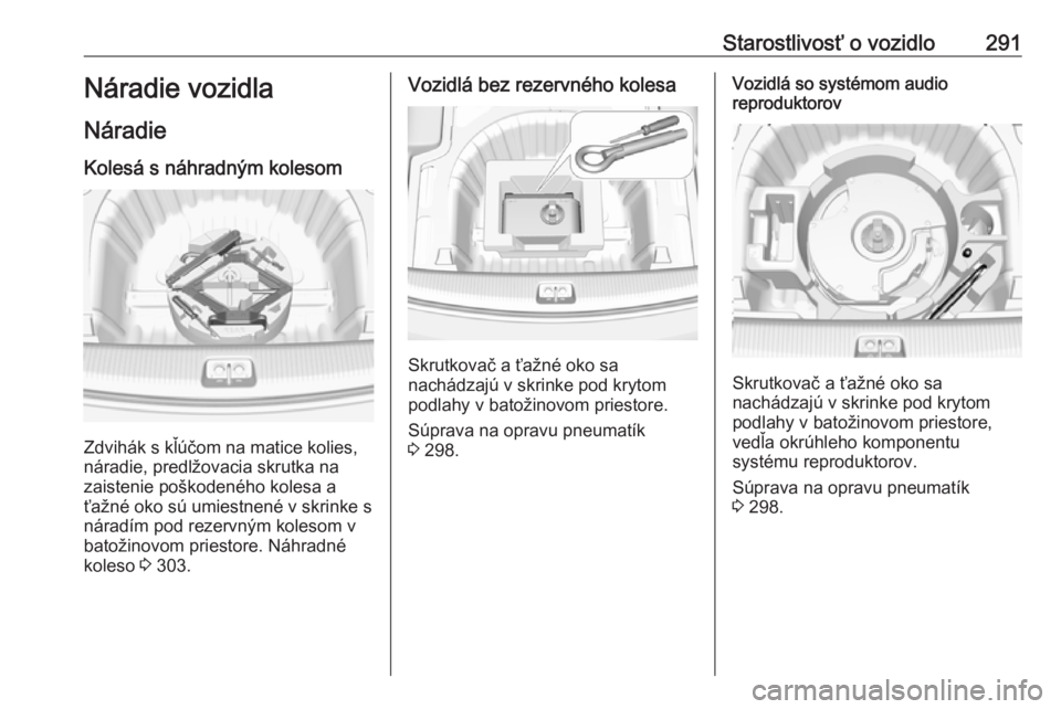 OPEL INSIGNIA BREAK 2019  Používateľská príručka (in Slovak) Starostlivosť o vozidlo291Náradie vozidla
Náradie Kolesá s náhradným kolesom
Zdvihák s kľúčom na matice kolies,
náradie, predlžovacia skrutka na
zaistenie poškodeného kolesa a ťažné o