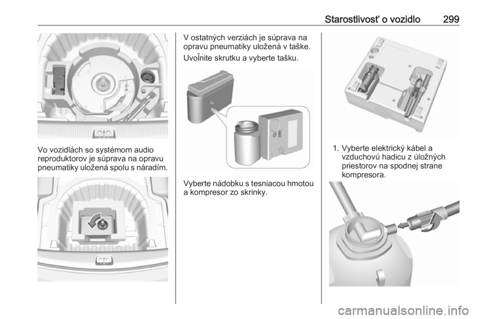 OPEL INSIGNIA BREAK 2019  Používateľská príručka (in Slovak) Starostlivosť o vozidlo299
Vo vozidlách so systémom audio
reproduktorov je súprava na opravu
pneumatiky uložená spolu s náradím.
V ostatných verziách je súprava na
opravu pneumatiky uložen
