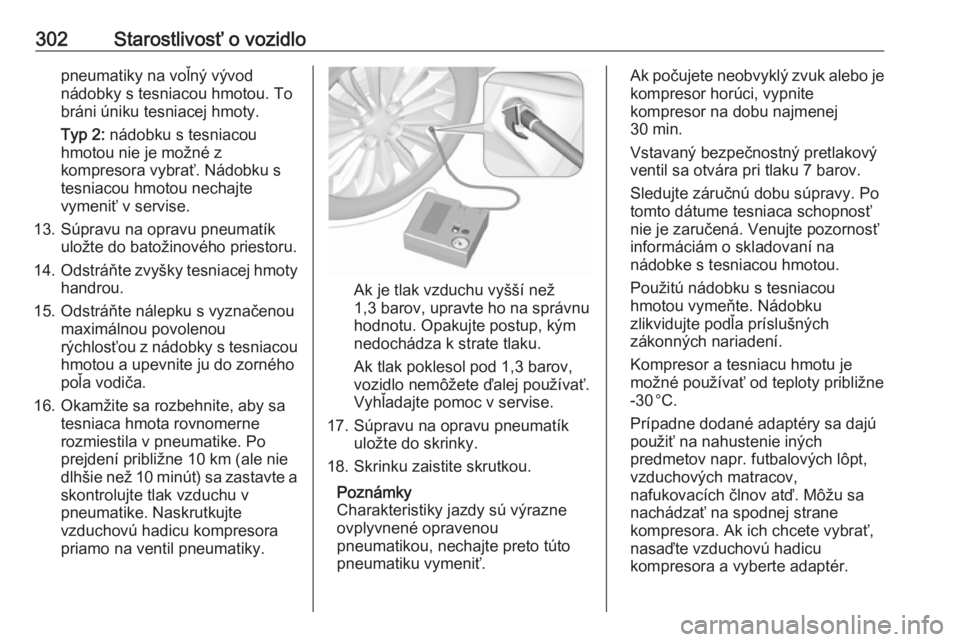 OPEL INSIGNIA BREAK 2019  Používateľská príručka (in Slovak) 302Starostlivosť o vozidlopneumatiky na voľný vývod
nádobky s tesniacou hmotou. To
bráni úniku tesniacej hmoty.
Typ 2:  nádobku s tesniacou
hmotou nie je možné z
kompresora vybrať. Nádobku
