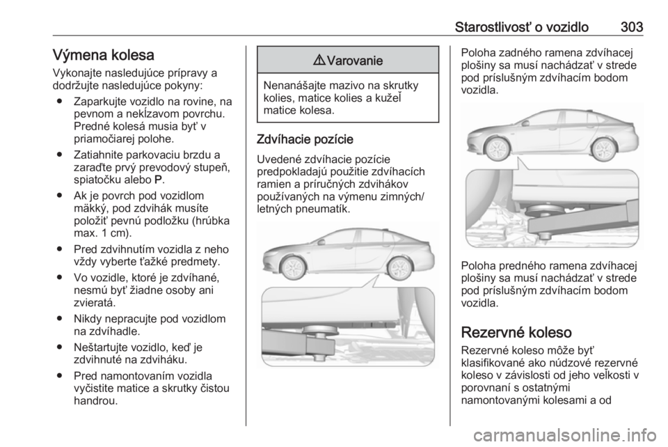 OPEL INSIGNIA BREAK 2019  Používateľská príručka (in Slovak) Starostlivosť o vozidlo303Výmena kolesa
Vykonajte nasledujúce prípravy a
dodržujte nasledujúce pokyny:
● Zaparkujte vozidlo na rovine, na pevnom a nekĺzavom povrchu.Predné kolesá musia byť