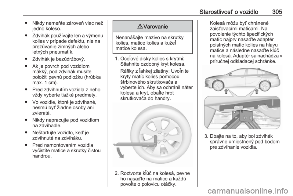 OPEL INSIGNIA BREAK 2019  Používateľská príručka (in Slovak) Starostlivosť o vozidlo305● Nikdy nemeňte zároveň viac nežjedno koleso.
● Zdvihák používajte len a výmenu
kolies v prípade defektu, nie na
prezúvanie zimných alebo
letných pneumatík.