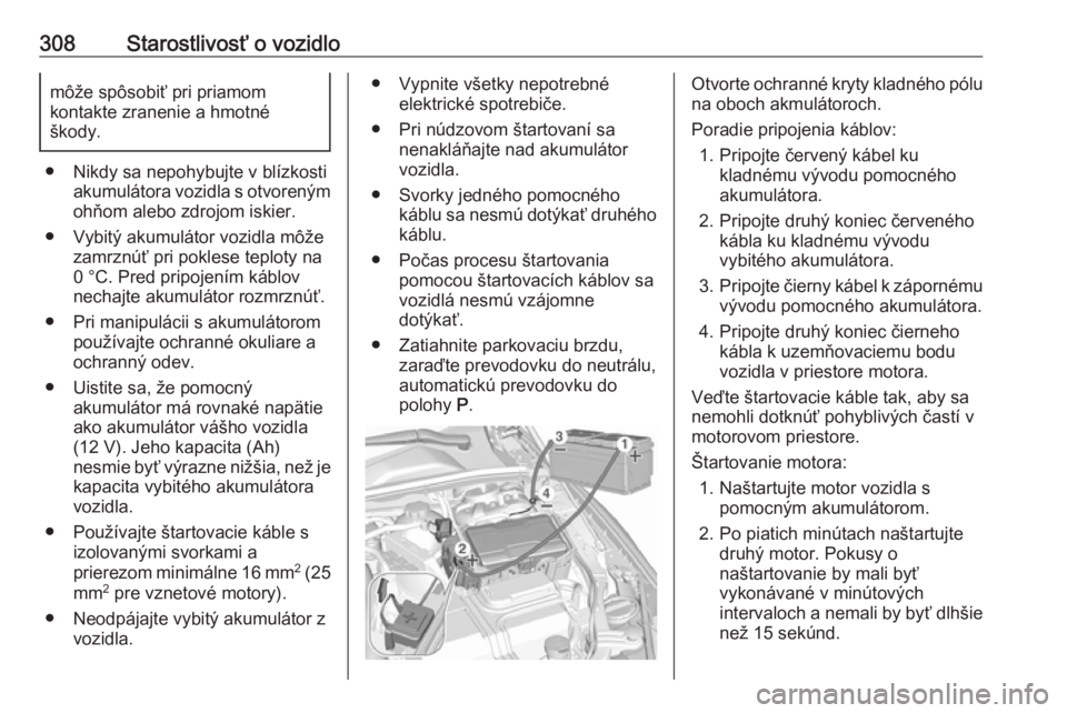OPEL INSIGNIA BREAK 2019  Používateľská príručka (in Slovak) 308Starostlivosť o vozidlomôže spôsobiť pri priamom
kontakte zranenie a hmotné
škody.
● Nikdy sa nepohybujte v blízkosti akumulátora vozidla s otvorenýmohňom alebo zdrojom iskier.
● Vyb